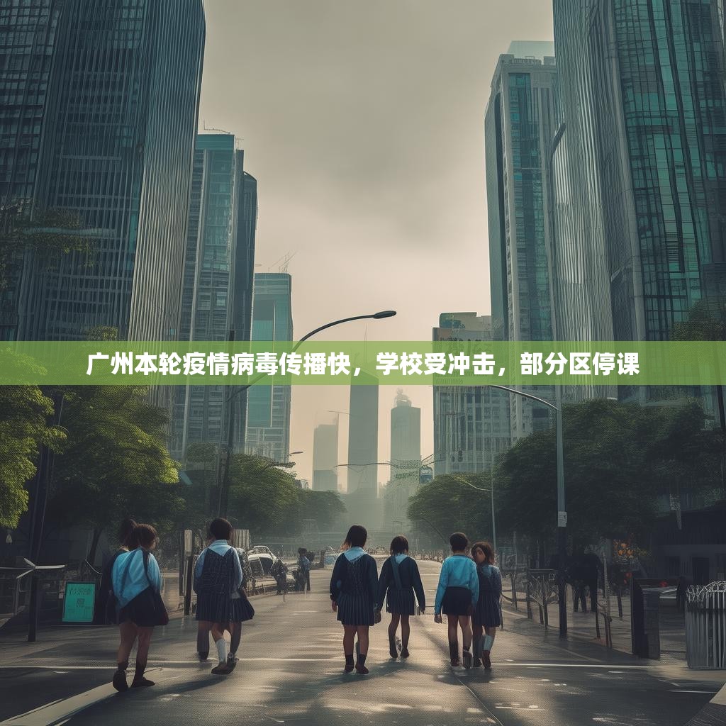 广州本轮疫情病毒传播快，学校受冲击，部分区停课