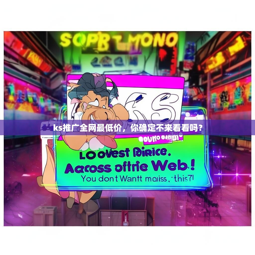 ks推广全网最低价，你确定不来看看吗？