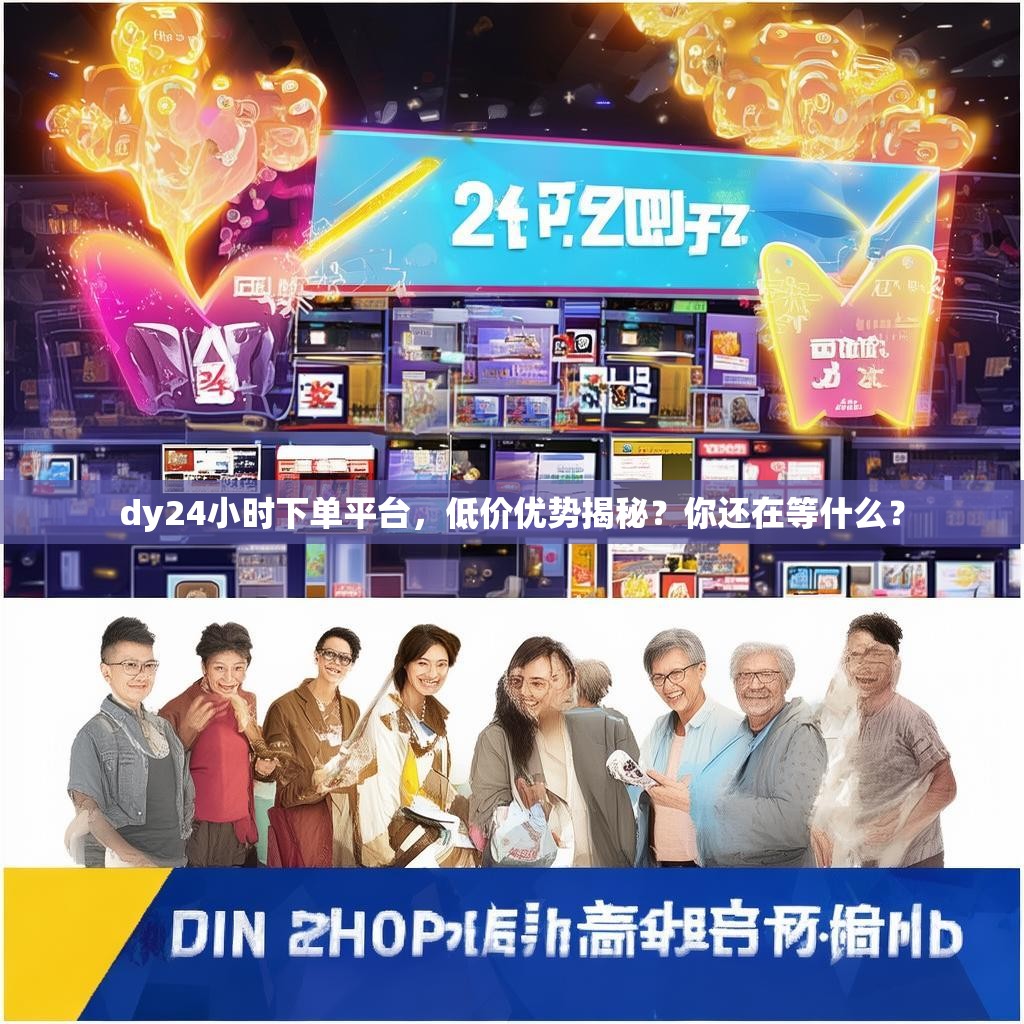 dy24小时下单平台，低价优势揭秘？你还在等什么？