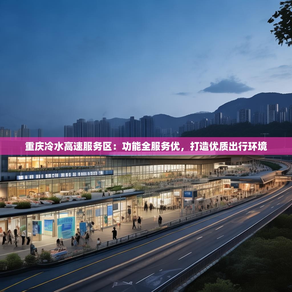 重庆冷水高速服务区:功能全服务优,打造优质出行环境