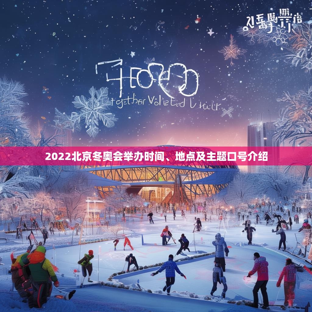 2022北京冬奥会举办时间、地点及主题口号介绍