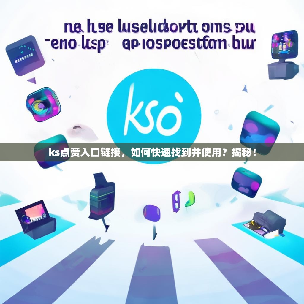 ks点赞入口链接，如何快速找到并使用？揭秘！