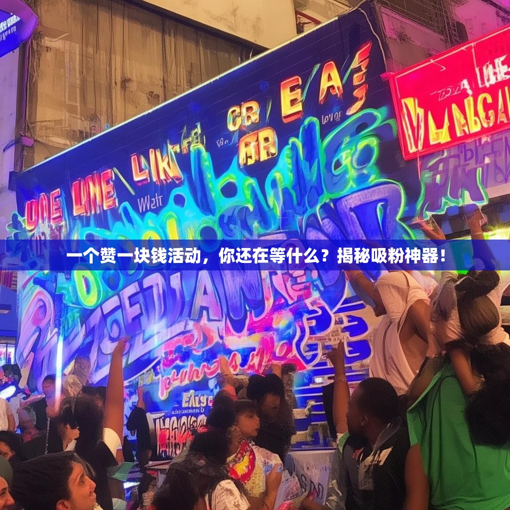一个赞一块钱活动,你还在等什么?揭秘吸粉神器!