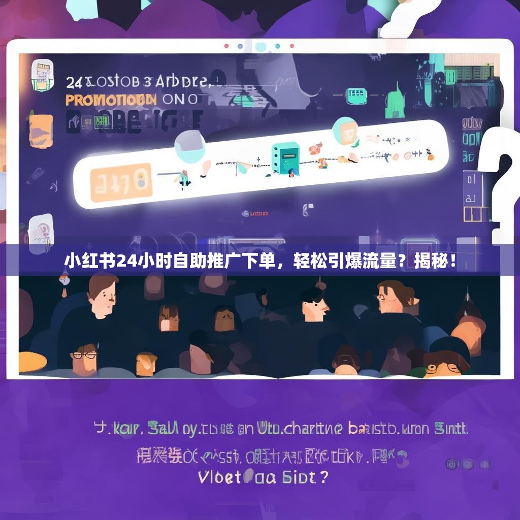 小红书24小时自助推广下单,轻松引爆流量?揭秘!
