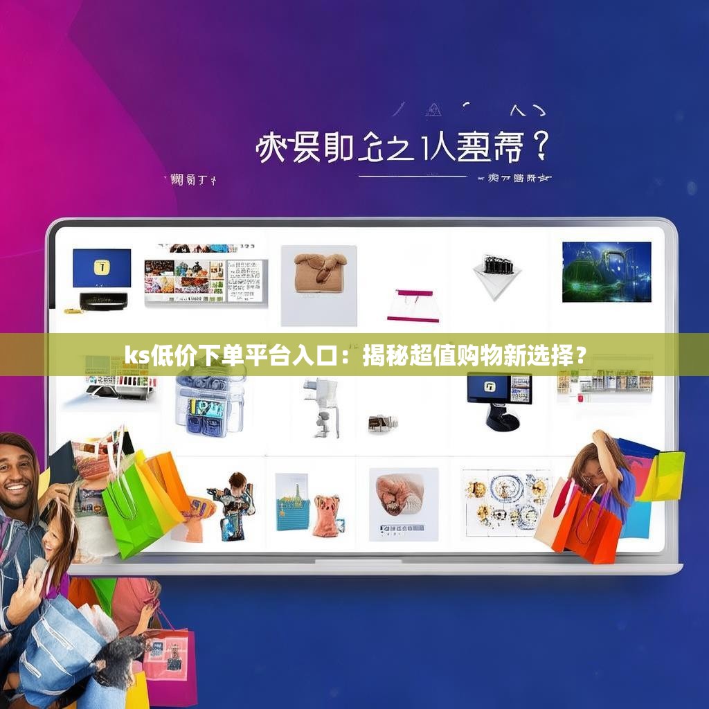 ks低价下单平台入口:揭秘超值购物新选择?