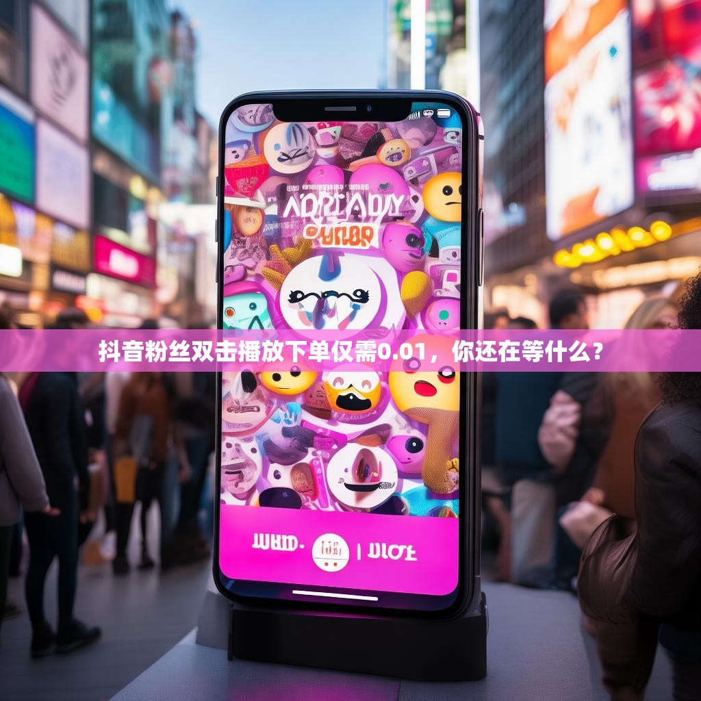 抖音粉丝双击播放下单仅需0.01，你还在等什么？