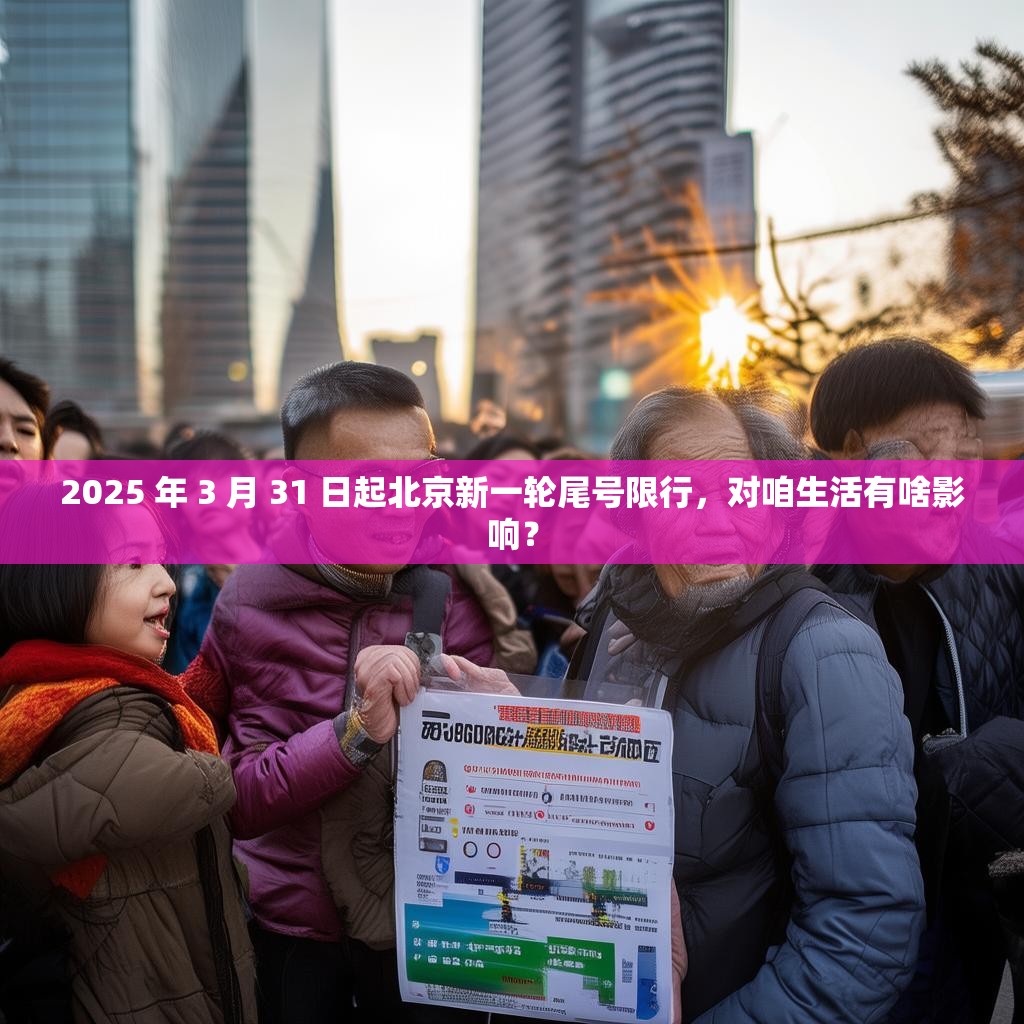 2025 年 3 月 31 日起北京新一轮尾号限行，对咱生活有啥影响？