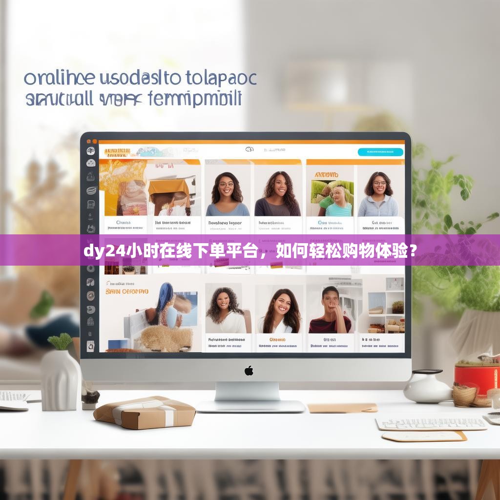 dy24小时在线下单平台，如何轻松购物体验？