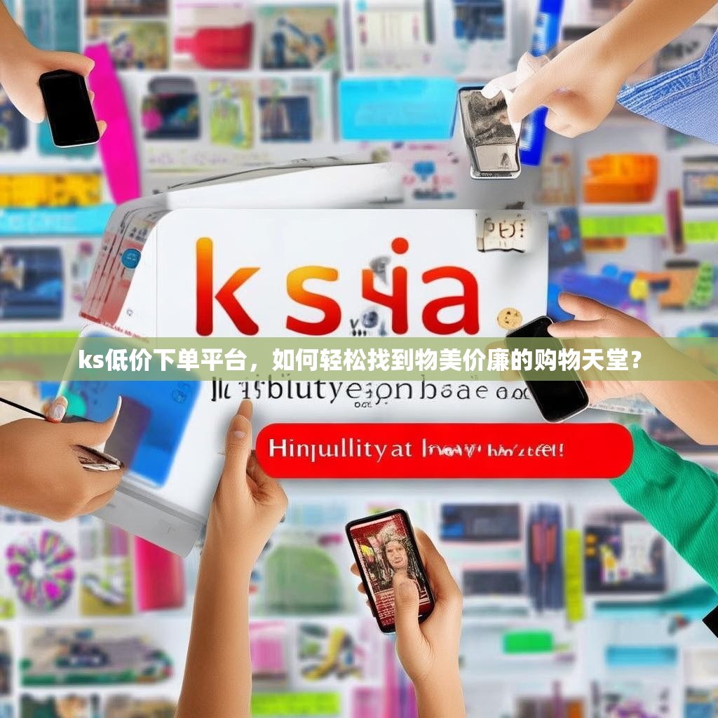 ks低价下单平台，如何轻松找到物美价廉的购物天堂？