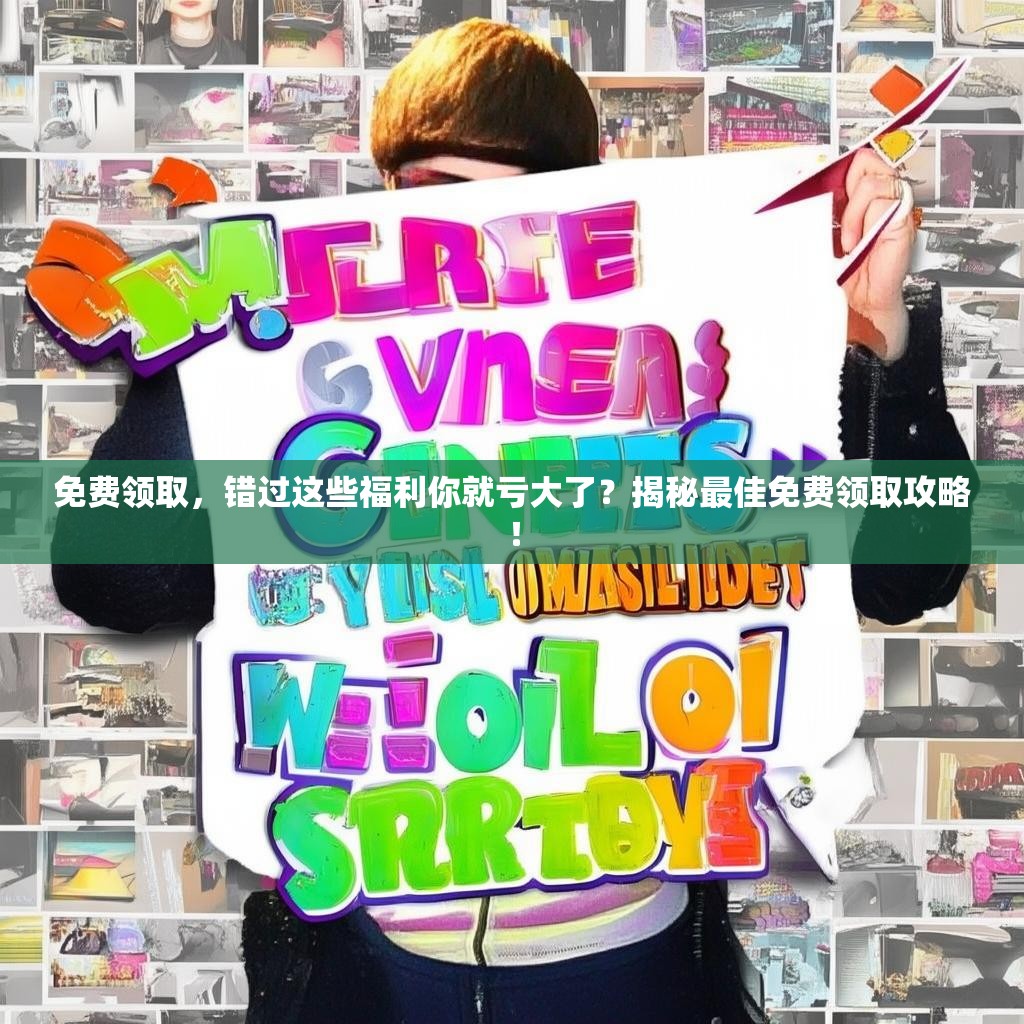 免费领取，错过这些福利你就亏大了？揭秘最佳免费领取攻略！