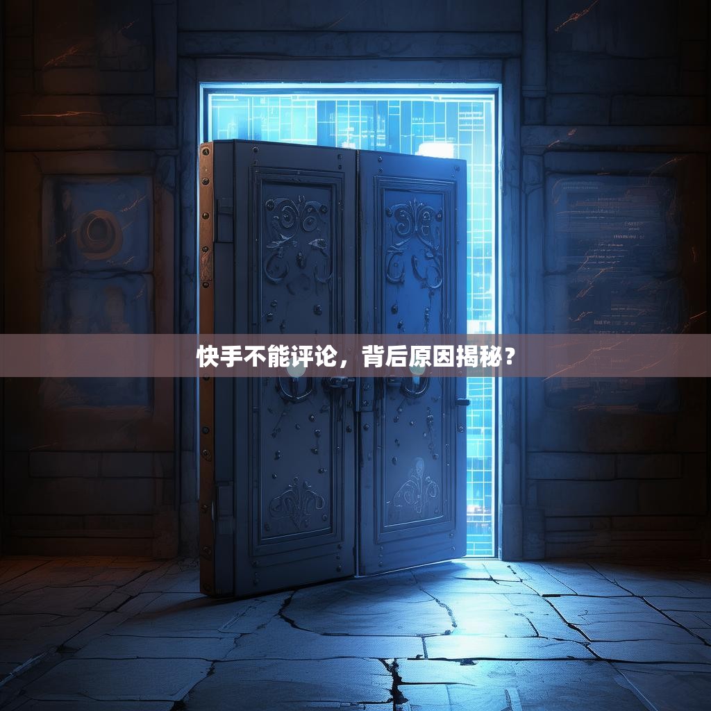 快手不能评论,背后原因揭秘?