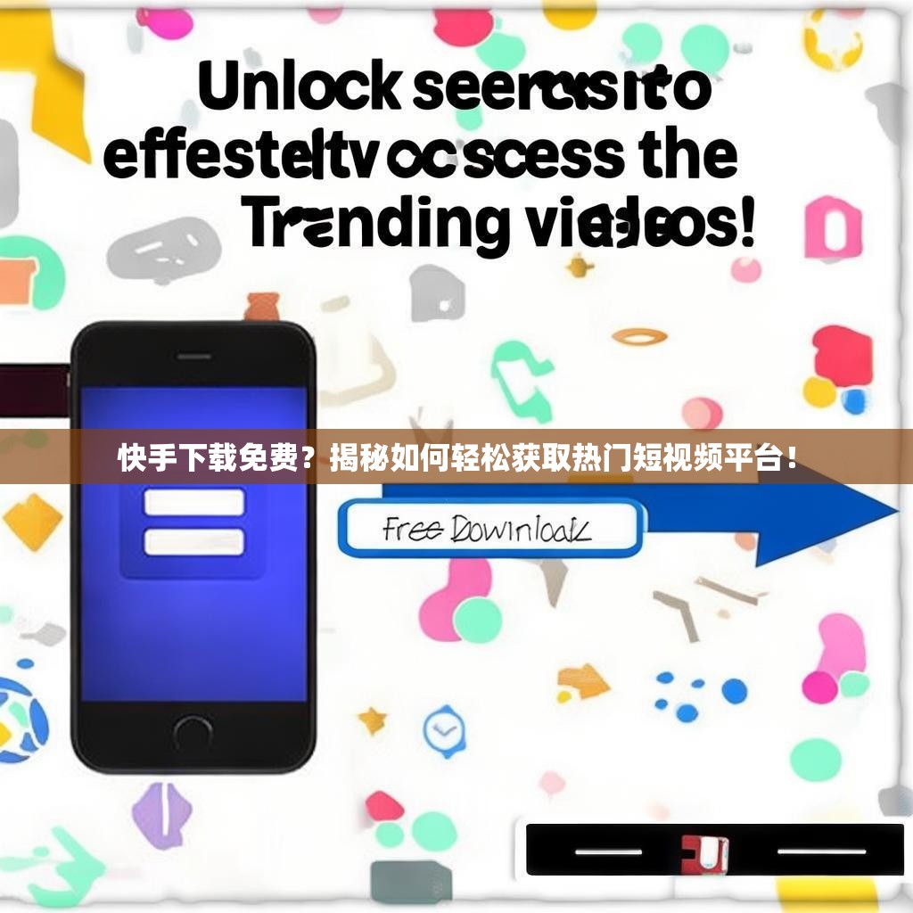 快手下载免费？揭秘如何轻松获取热门短视频平台！