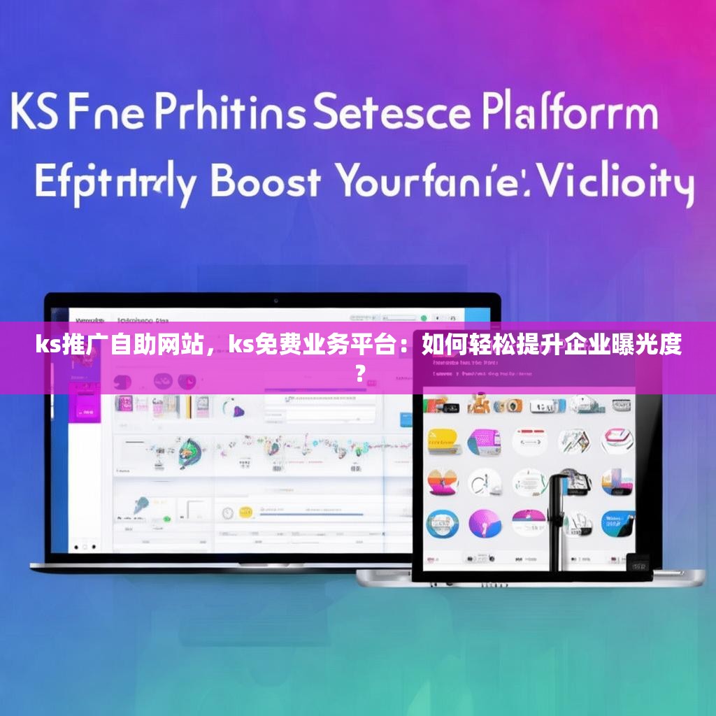 ks推广自助网站,ks免费业务平台:如何轻松提升企业曝光度?