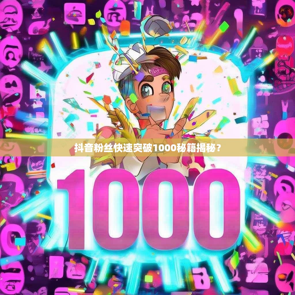 抖音粉丝快速突破1000秘籍揭秘？