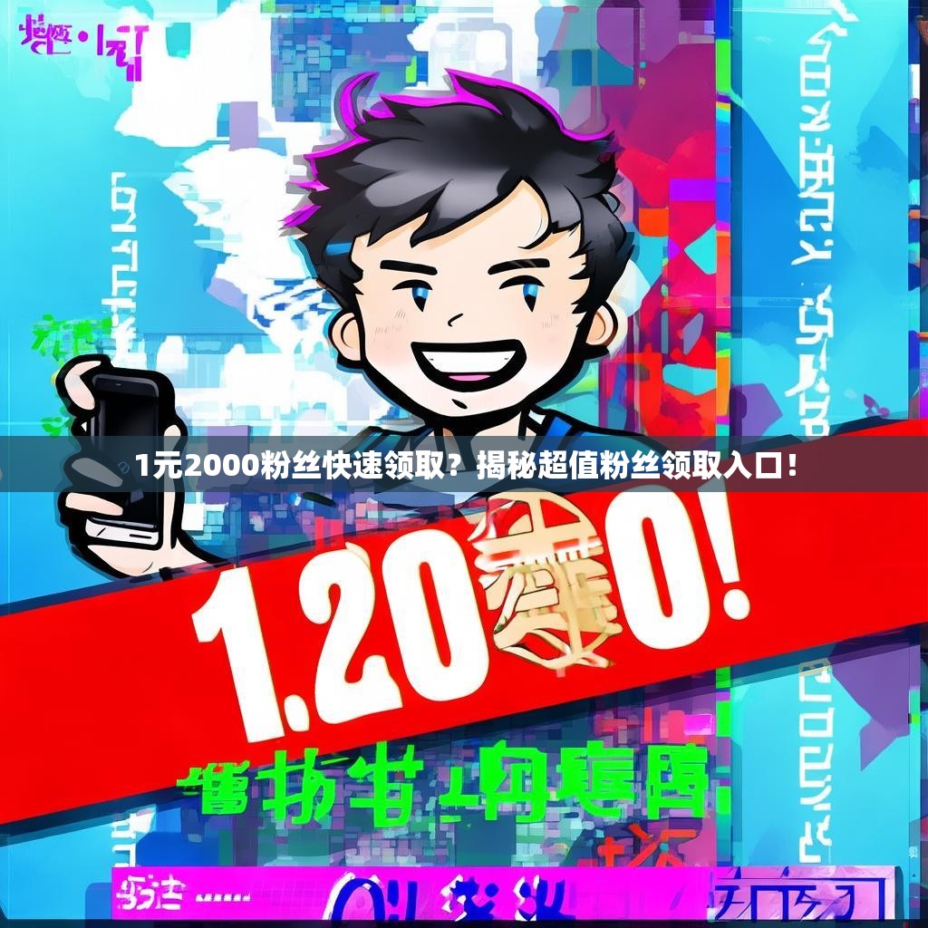 1元2000粉丝快速领取?揭秘超值粉丝领取入口!