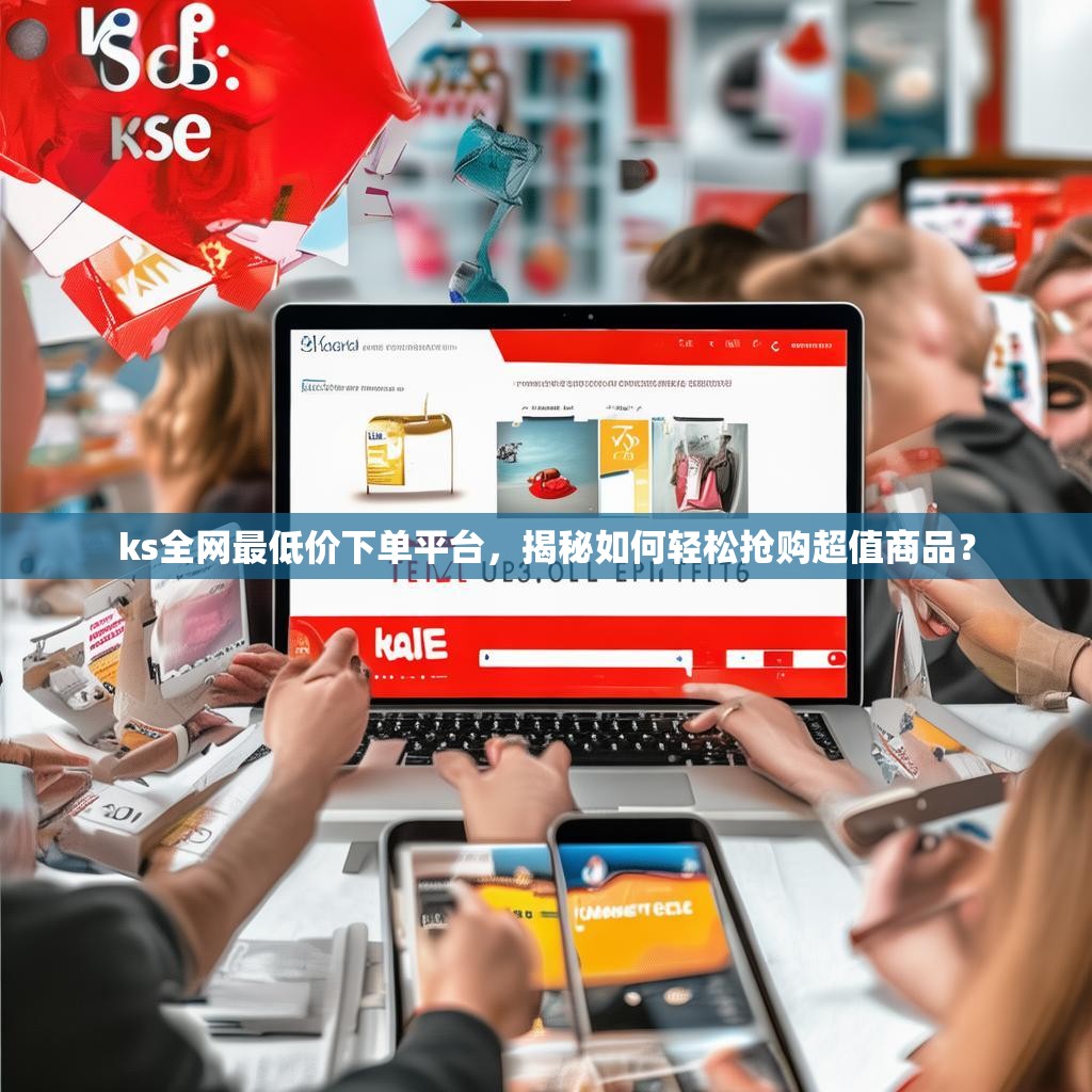 ks全网最低价下单平台，揭秘如何轻松抢购超值商品？