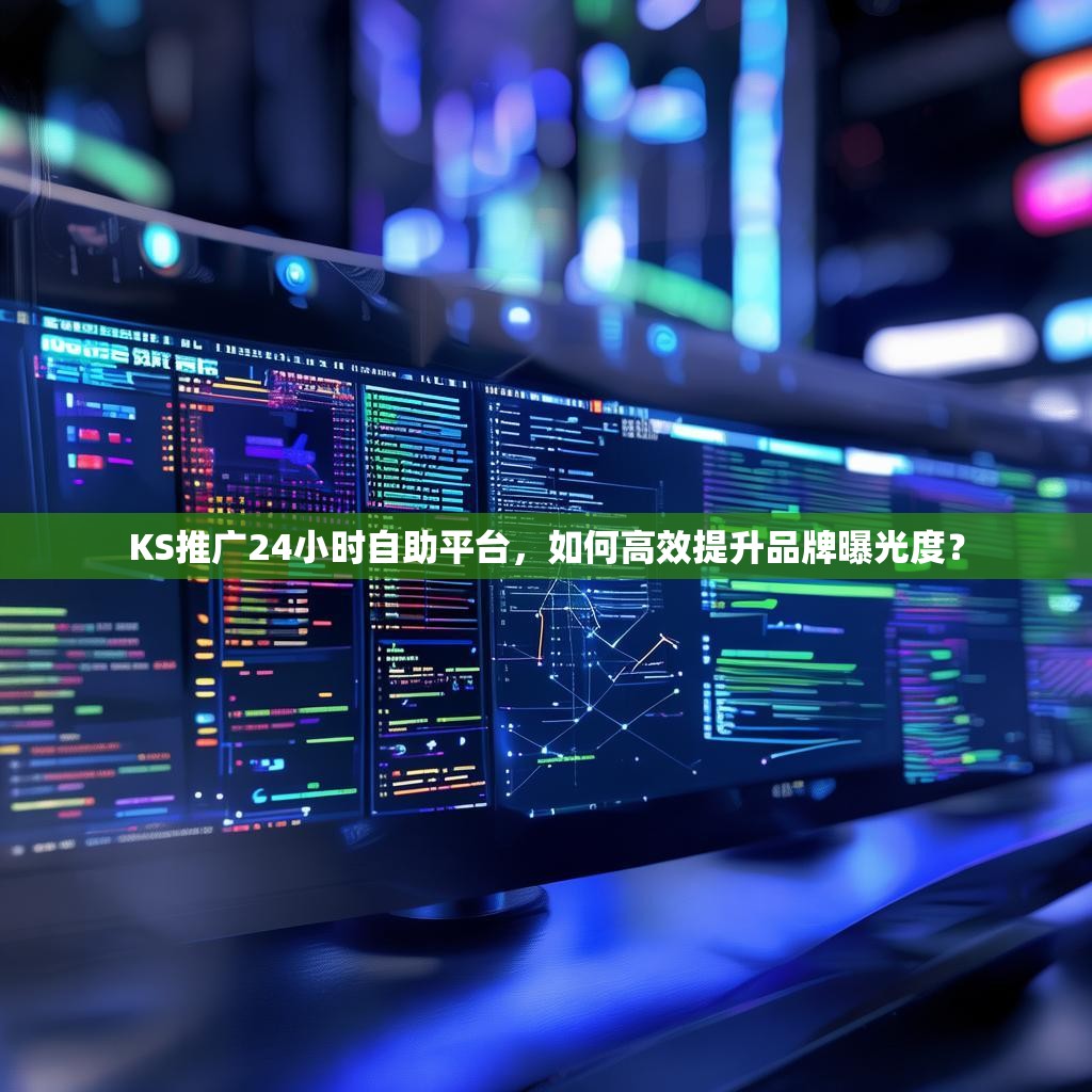 KS推广24小时自助平台，如何高效提升品牌曝光度？