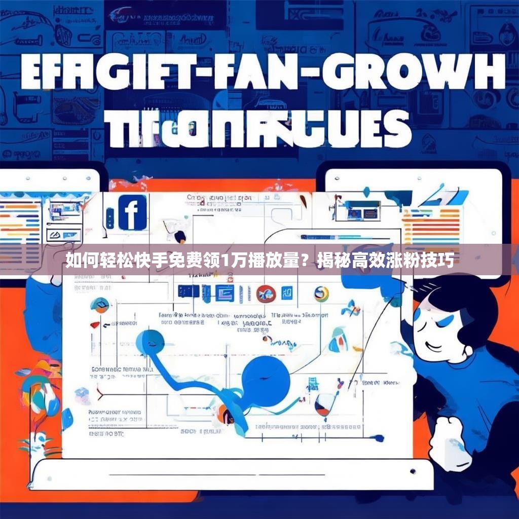 如何轻松快手免费领1万播放量？揭秘高效涨粉技巧