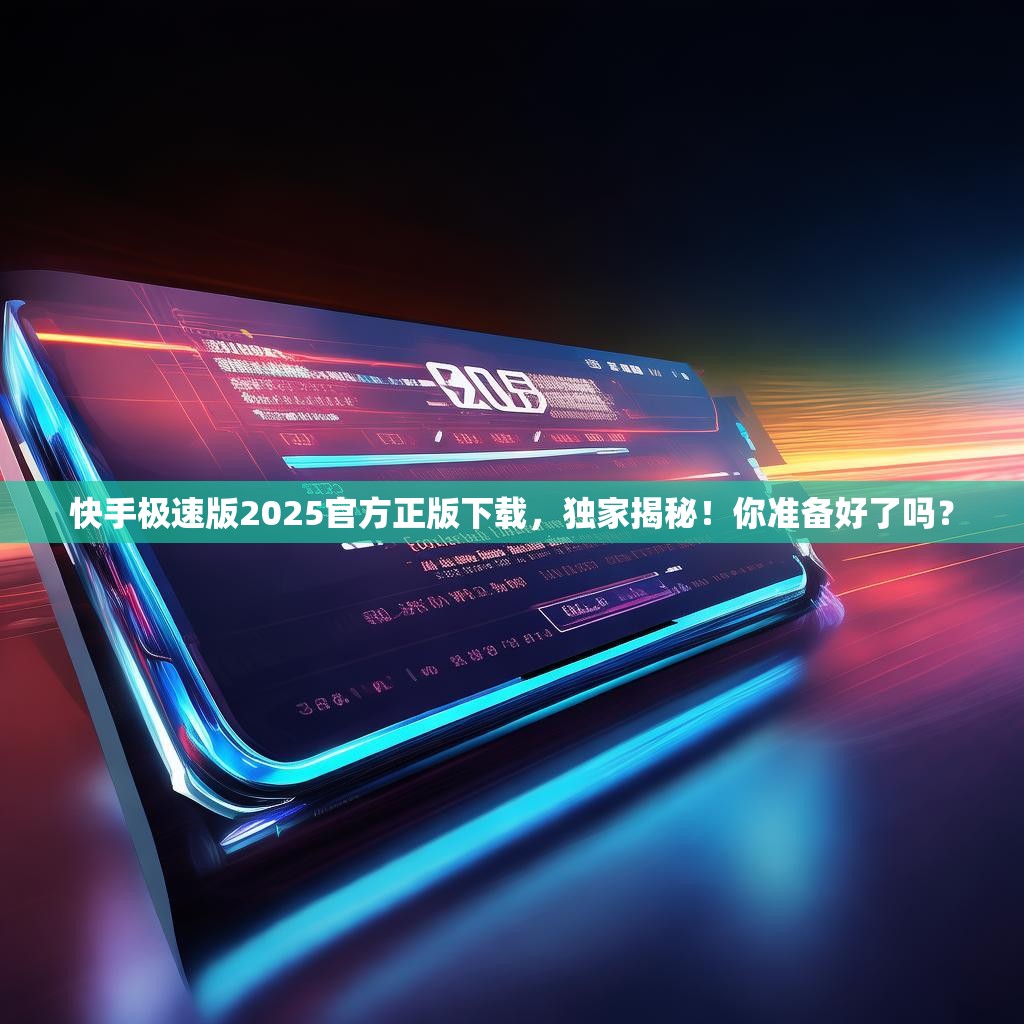 快手极速版2025官方正版下载,独家揭秘!你准备好了吗?