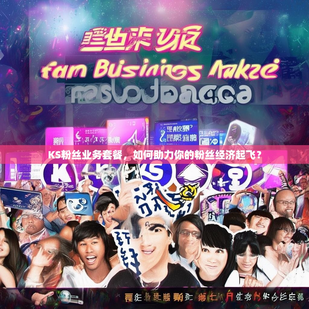 KS粉丝业务套餐，如何助力你的粉丝经济起飞？