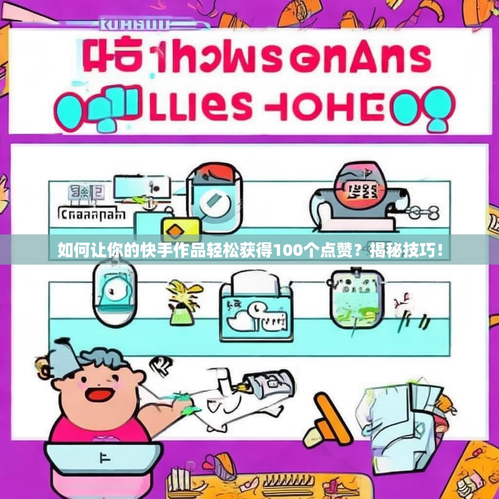 如何让你的快手作品轻松获得100个点赞？揭秘技巧！