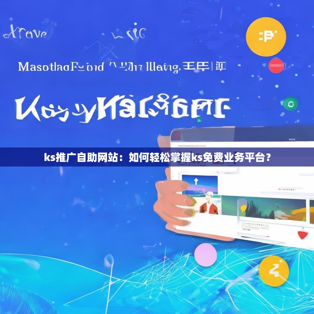 ks推广自助网站：如何轻松掌握ks免费业务平台？