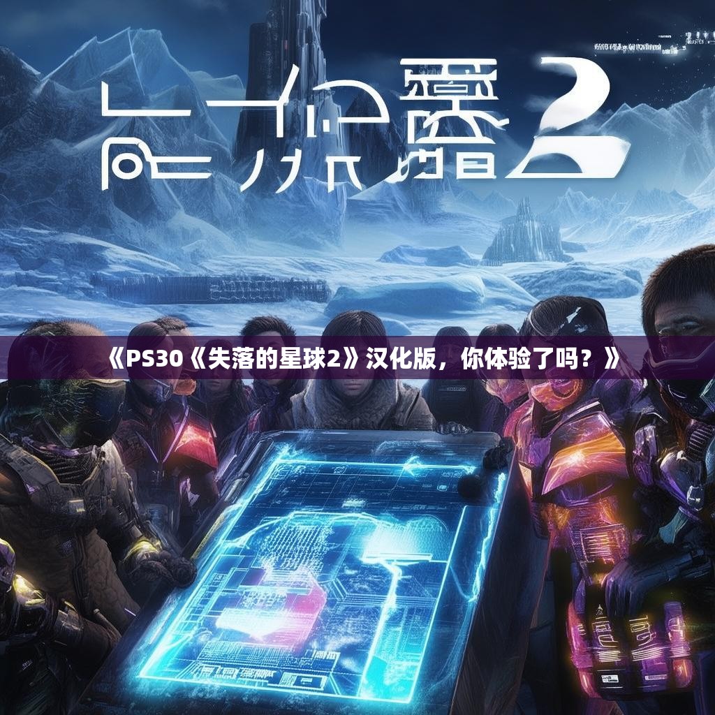 《PS30《失落的星球2》汉化版，你体验了吗？》