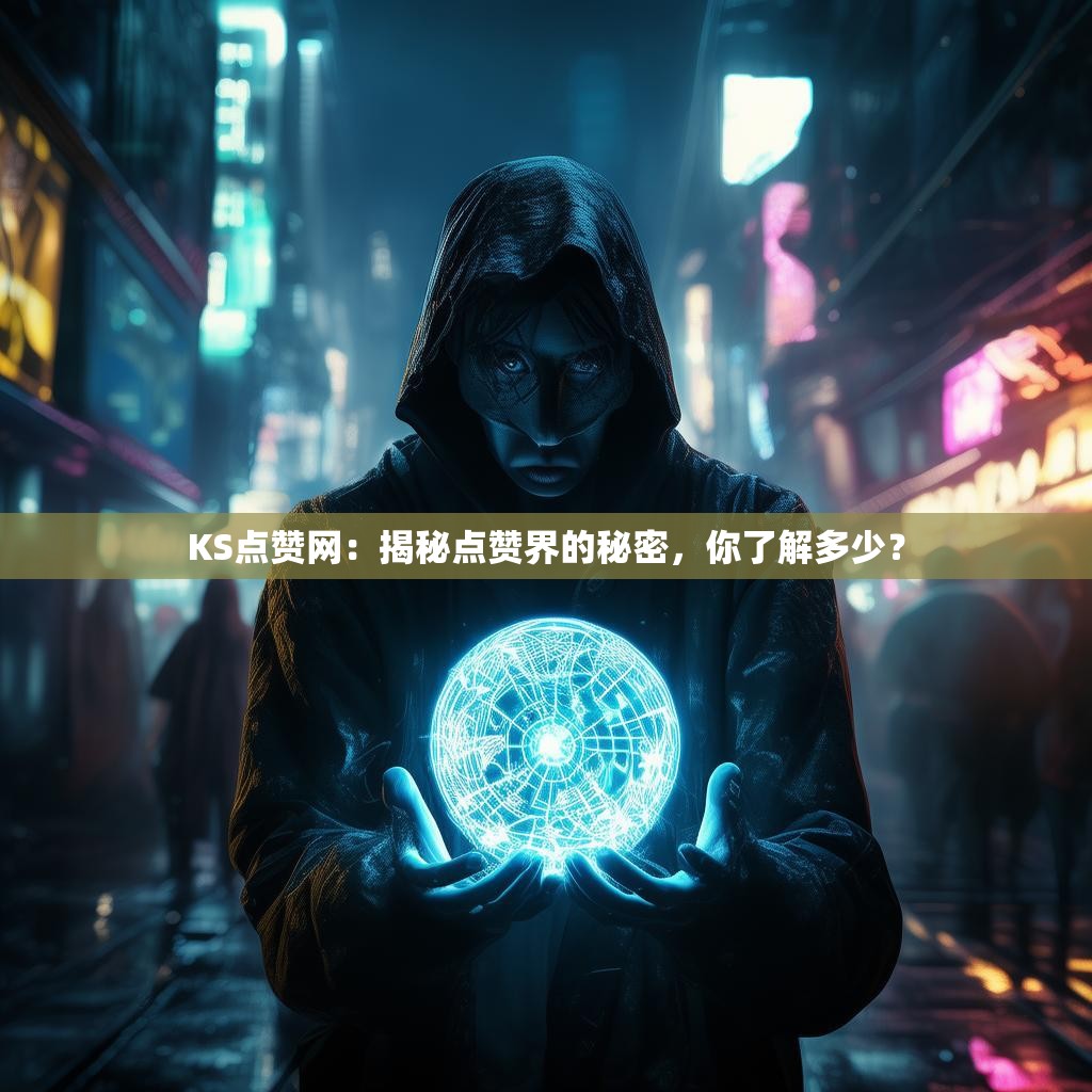 KS点赞网：揭秘点赞界的秘密，你了解多少？
