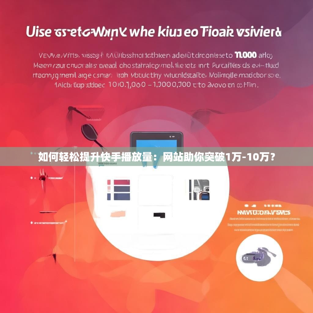 如何轻松提升快手播放量：网站助你突破1万-10万？