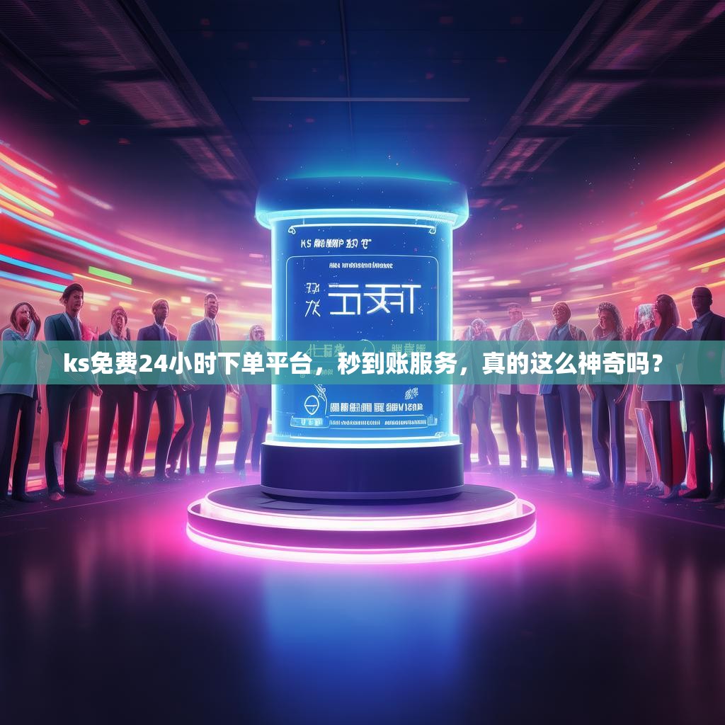 ks免费<strong><mark>24小时下单平台</mark></strong>，秒到账服务，真的这么神奇吗？