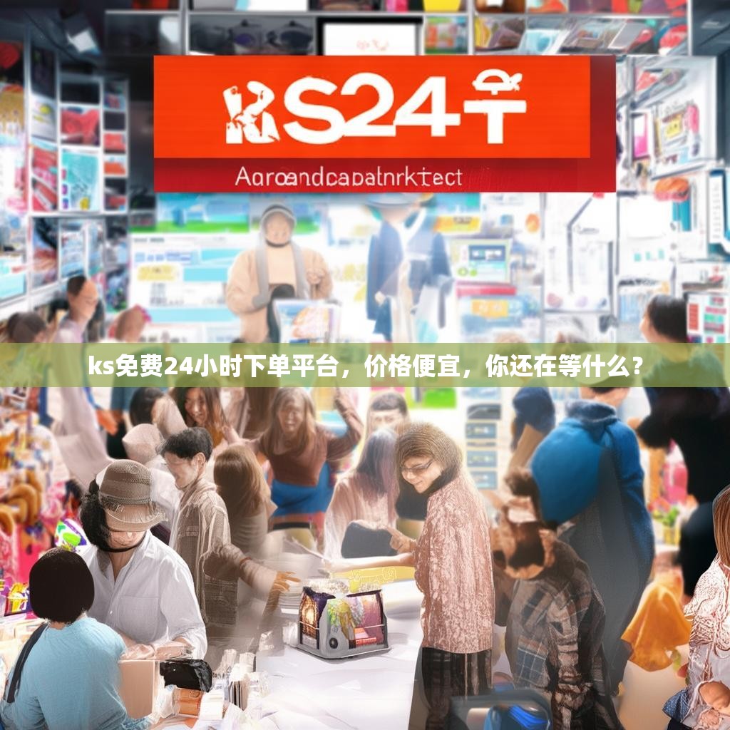 ks免费<strong><mark>24小时下单平台</mark></strong>，价格便宜，你还在等什么？